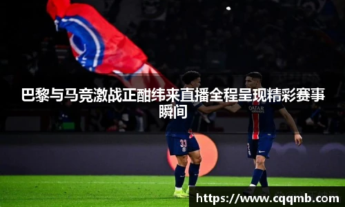 巴黎与马竞激战正酣纬来直播全程呈现精彩赛事瞬间
