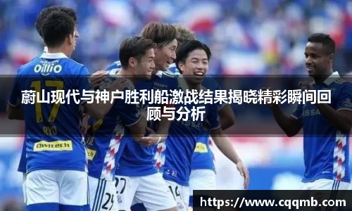 蔚山现代与神户胜利船激战结果揭晓精彩瞬间回顾与分析