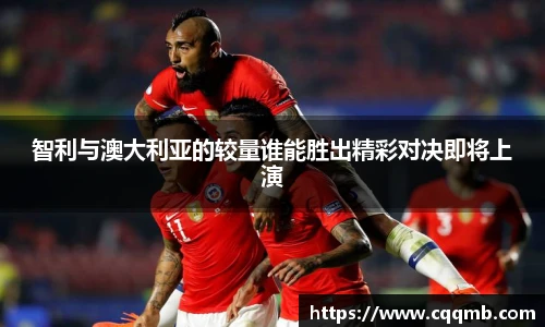 智利与澳大利亚的较量谁能胜出精彩对决即将上演