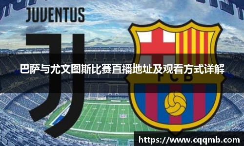 巴萨与尤文图斯比赛直播地址及观看方式详解